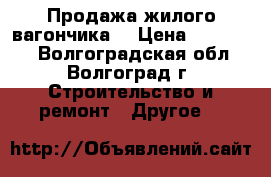 Продажа жилого вагончика  › Цена ­ 120 000 - Волгоградская обл., Волгоград г. Строительство и ремонт » Другое   